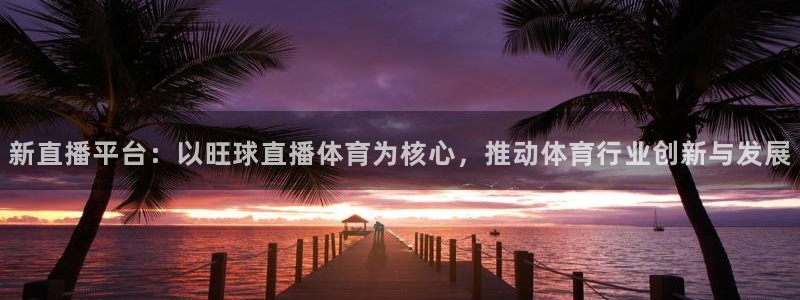 88看球直播平台：新直播平台：以旺球直播体育为核心，推动体育行业创新与发展