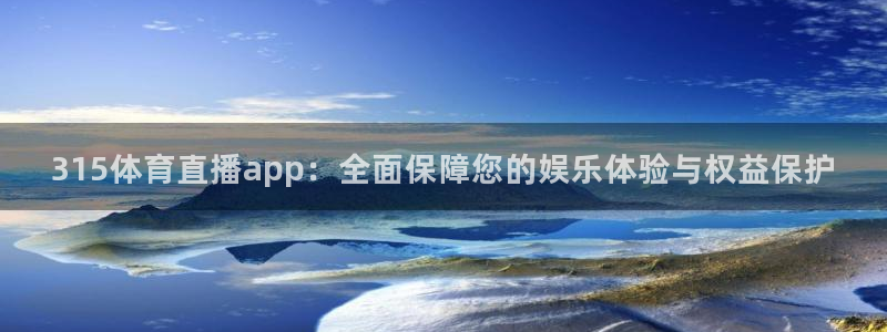 88看球nba直播在线观看：315体育直播app：全面保障您的娱乐体验与权益保护