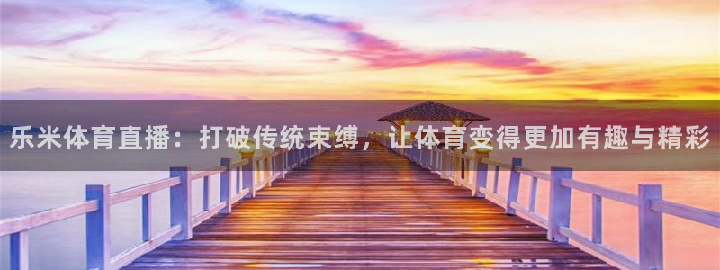 88看球直播nba免费：乐米体育直播：打破传统束缚，让体育变得更加有趣与精彩