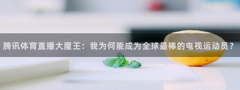 88看球直播app下载：腾讯体育直播大魔王：我为何能成为全球最棒的电视运动员？