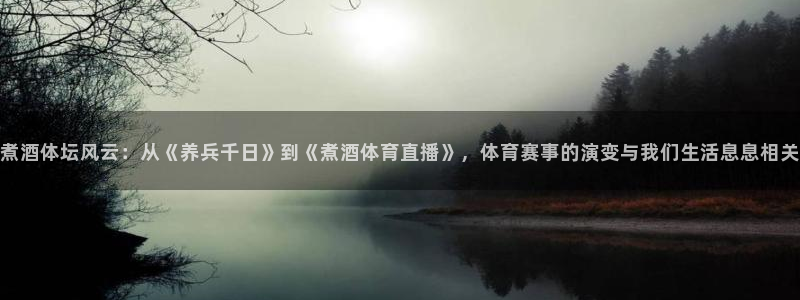 88看球直播nba免费官网：煮酒体坛风云：从《养兵千日》到《煮酒体育直播》，体育赛事的演变与我们生活息息相关