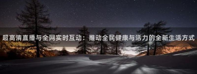 nba直播免费观看直播在线88看球：超高清直播与全网实时互动：推动全民健康与活力的全新生活方式